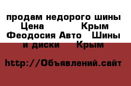 продам недорого шины › Цена ­ 4 000 - Крым, Феодосия Авто » Шины и диски   . Крым